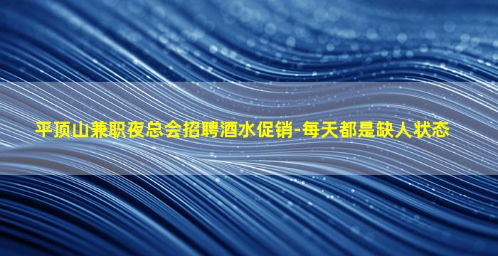 平顶山兼职夜总会招聘酒水促销-每天都是缺人状态